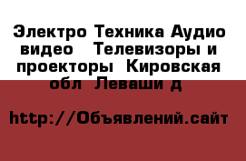 Электро-Техника Аудио-видео - Телевизоры и проекторы. Кировская обл.,Леваши д.